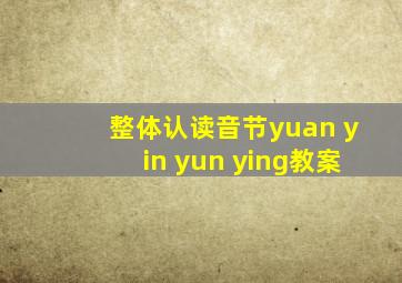 整体认读音节yuan yin yun ying教案